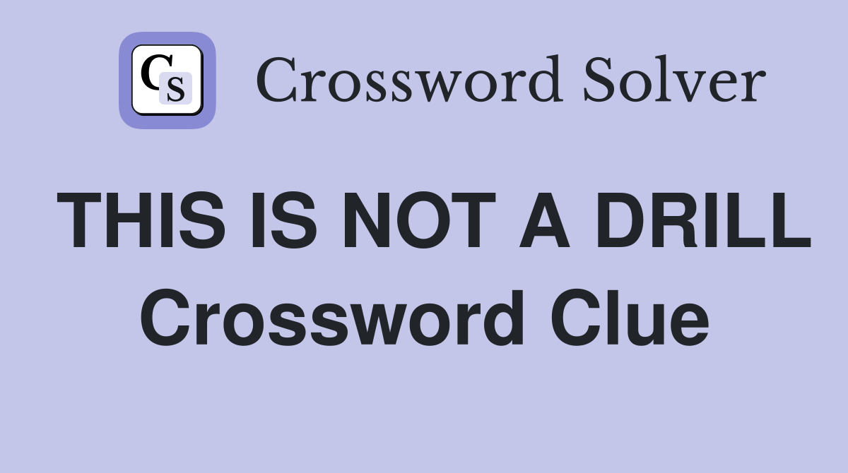 THIS IS NOT A DRILL Crossword Clue
