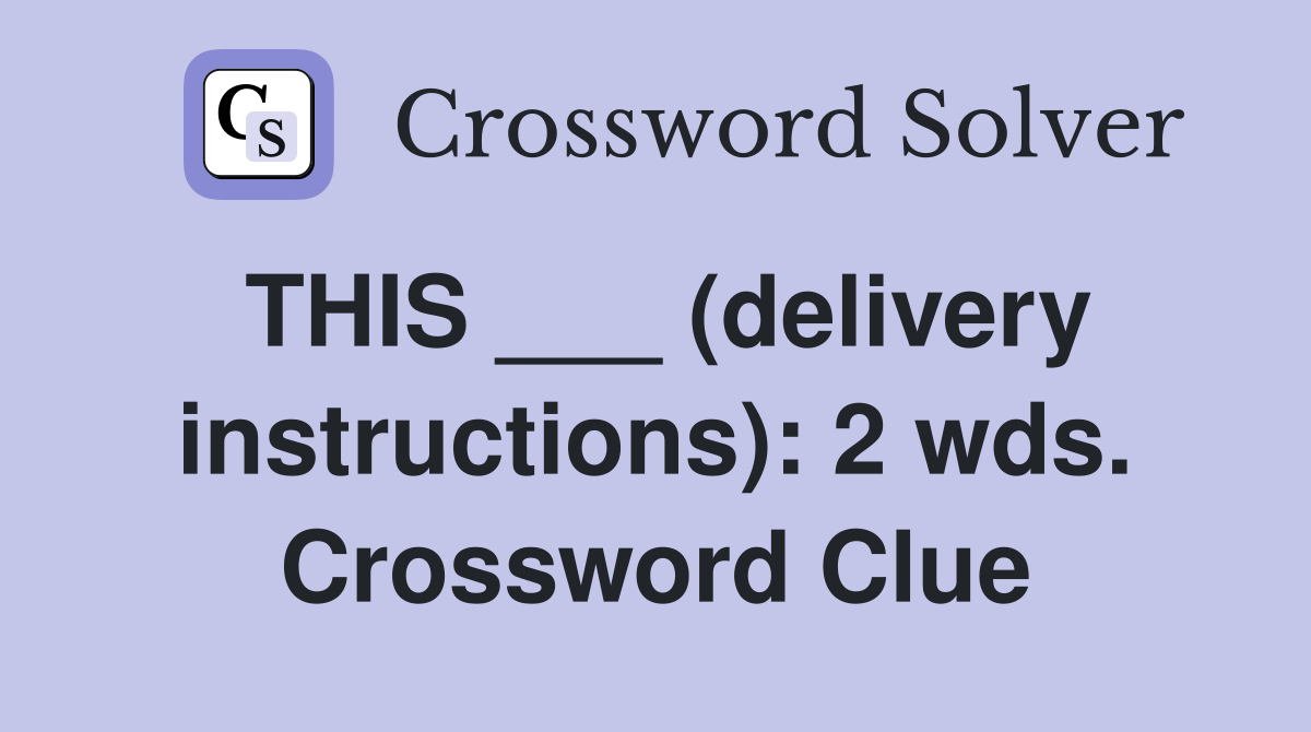 THIS ___ (delivery instructions): 2 wds. Crossword Clue