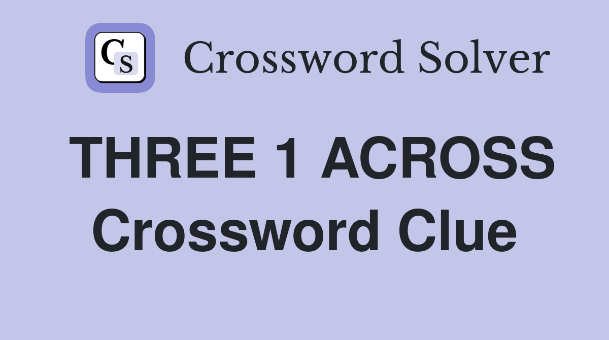 THREE 1 ACROSS Crossword Clue