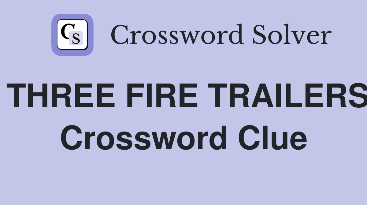 THREE FIRE TRAILERS Crossword Clue