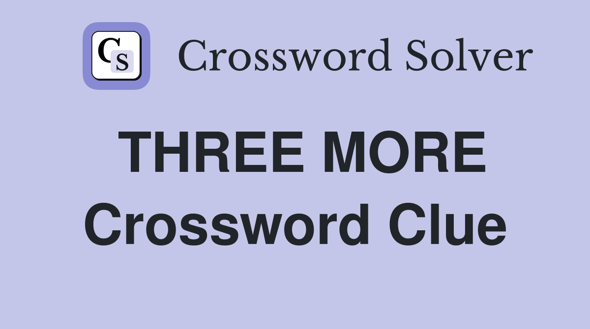 THREE MORE Crossword Clue