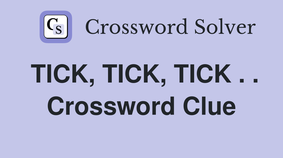 TICK, TICK, TICK . . Crossword Clue