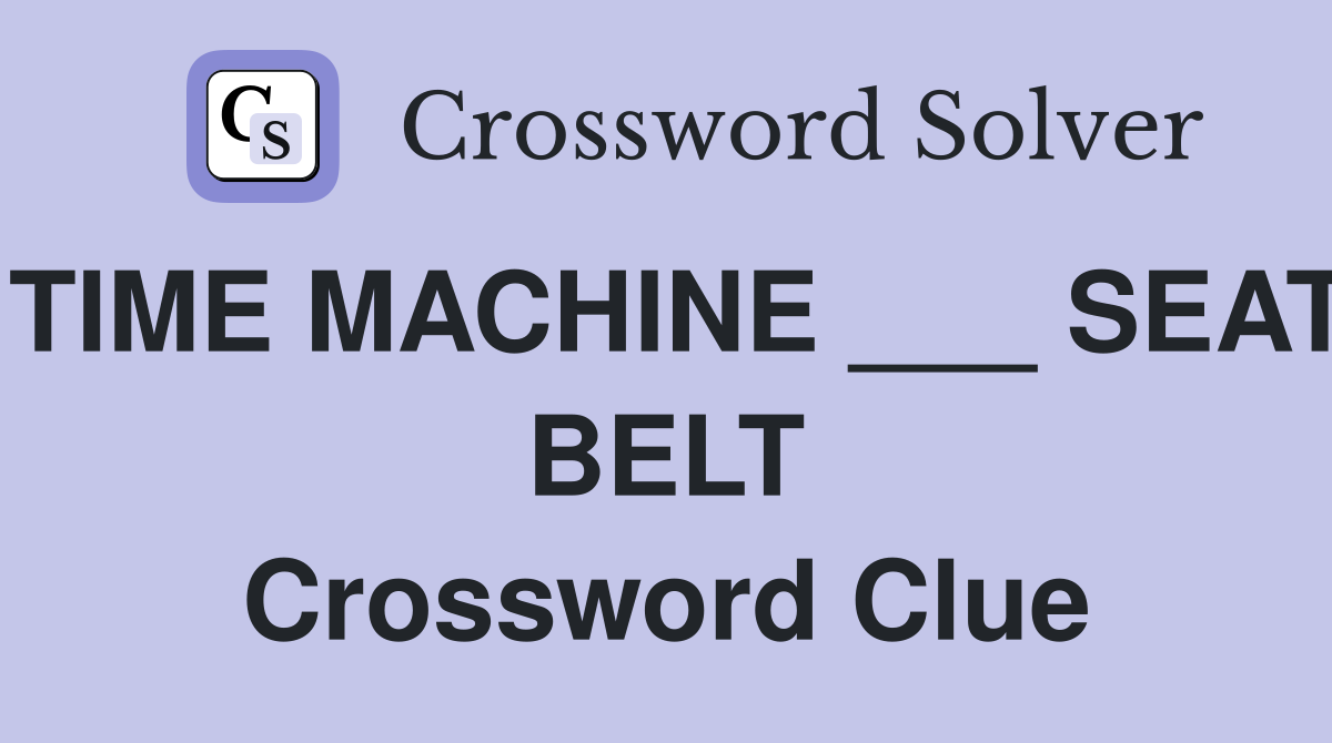 TIME MACHINE ___ SEAT BELT Crossword Clue