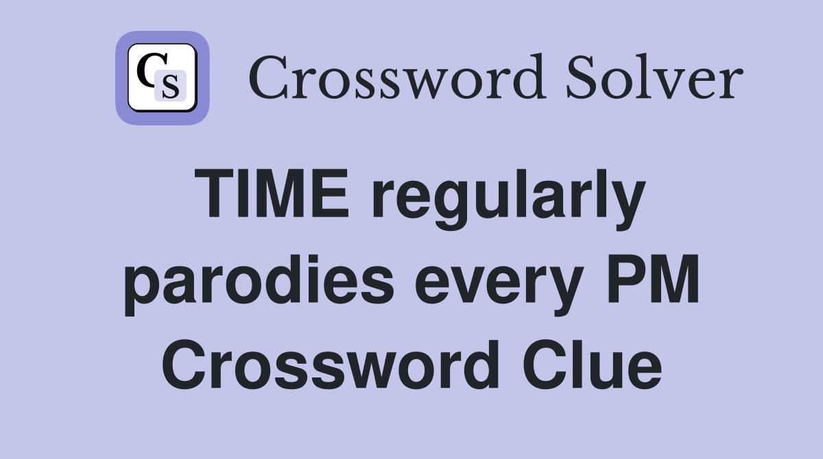 TIME regularly parodies every PM Crossword Clue