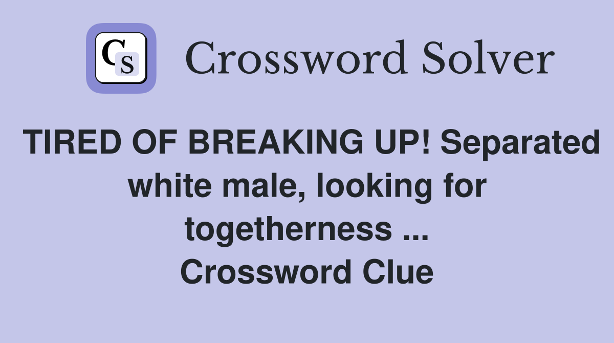 TIRED OF BREAKING UP! Separated white male, looking for togetherness ... Crossword Clue