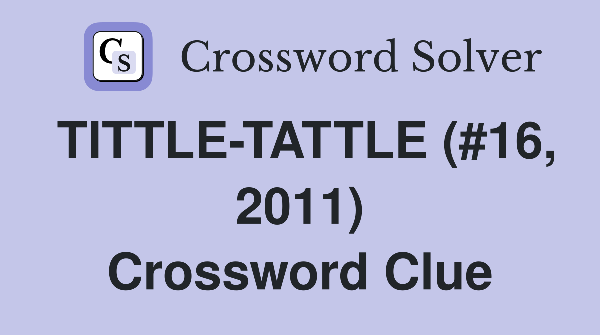 TITTLE-TATTLE (#16, 2011) Crossword Clue
