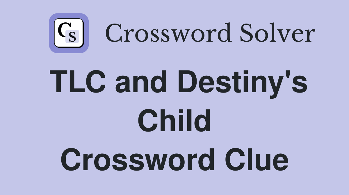 TLC and Destiny's Child Crossword Clue