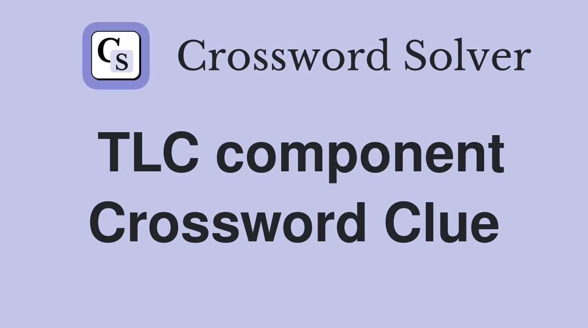 TLC component Crossword Clue