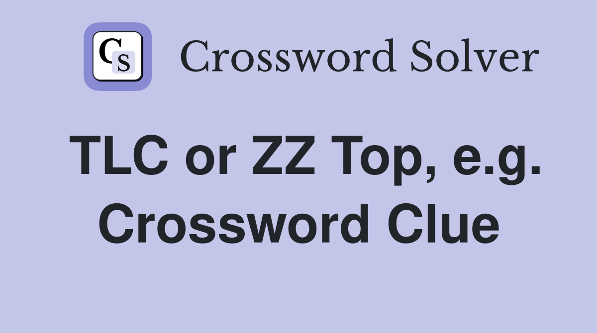 TLC or ZZ Top, e.g. Crossword Clue