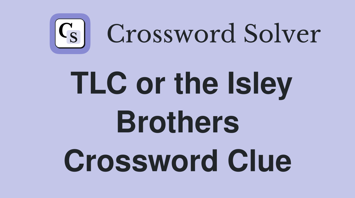 TLC or the Isley Brothers Crossword Clue
