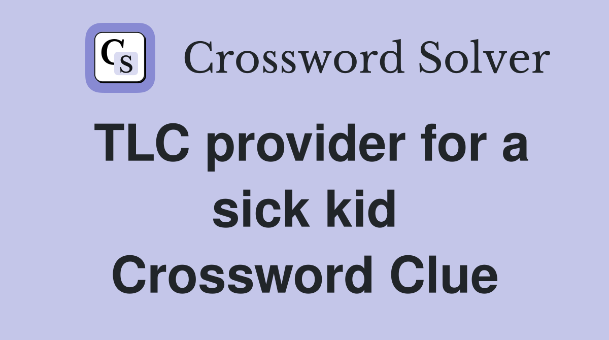 TLC provider for a sick kid Crossword Clue