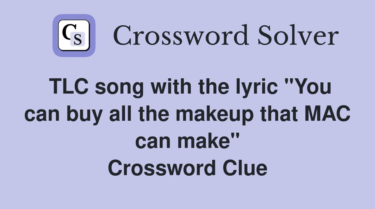 TLC song with the lyric "You can buy all the makeup that MAC can make" Crossword Clue