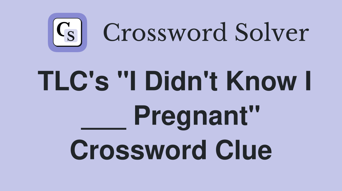 TLC's "I Didn't Know I ___ Pregnant" Crossword Clue