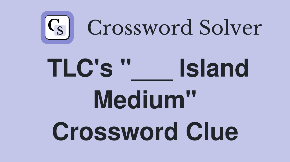 TLC's "___ Island Medium" Crossword Clue