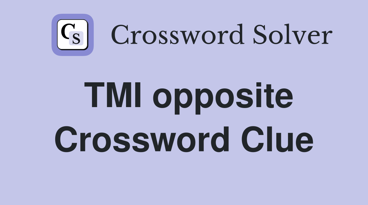 TMI opposite Crossword Clue