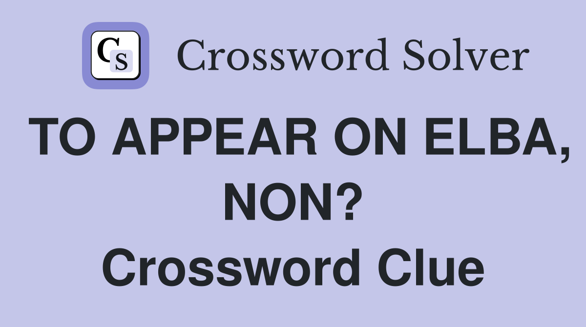 TO APPEAR ON ELBA, NON? Crossword Clue