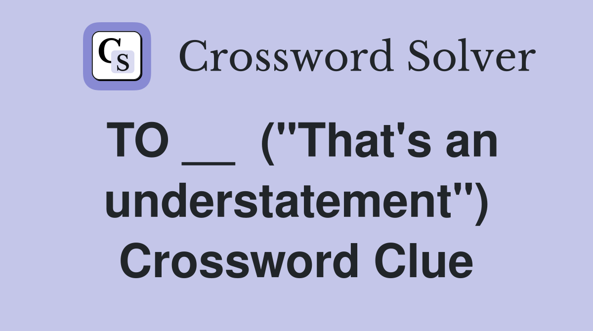 TO __  ("That's an understatement") Crossword Clue