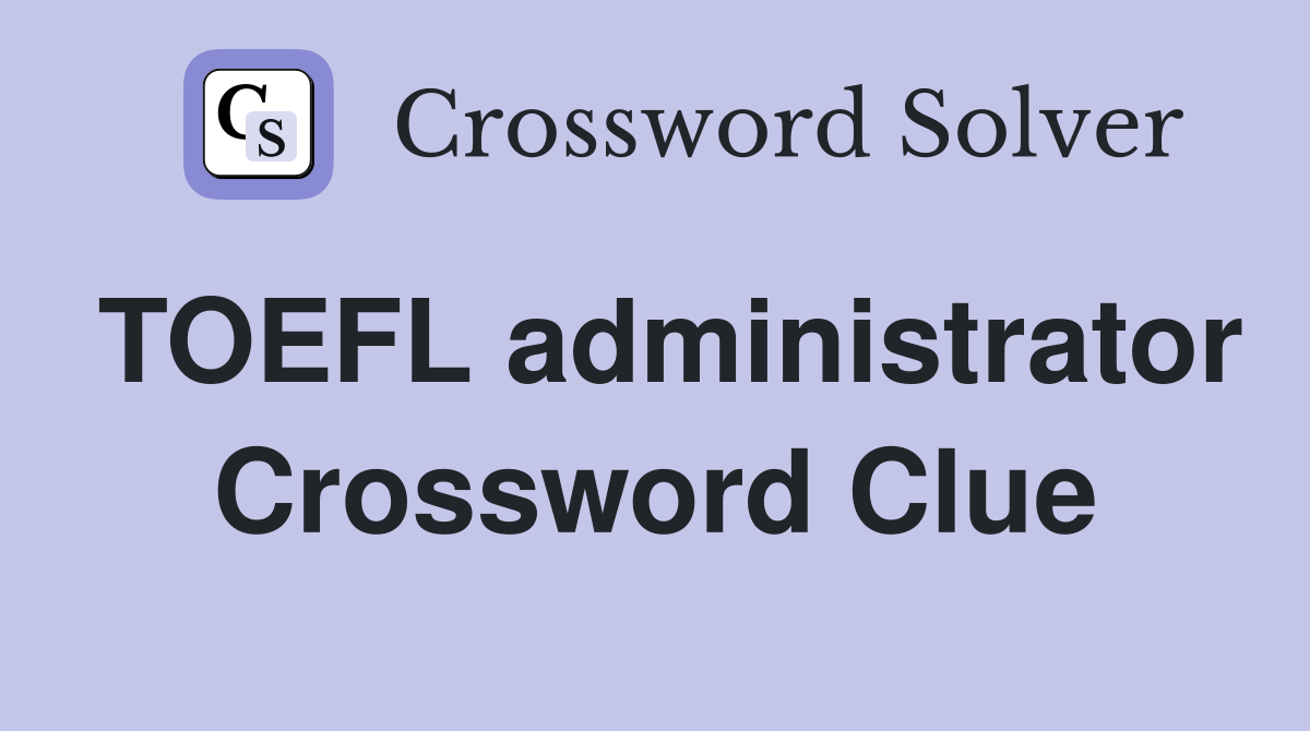TOEFL administrator Crossword Clue