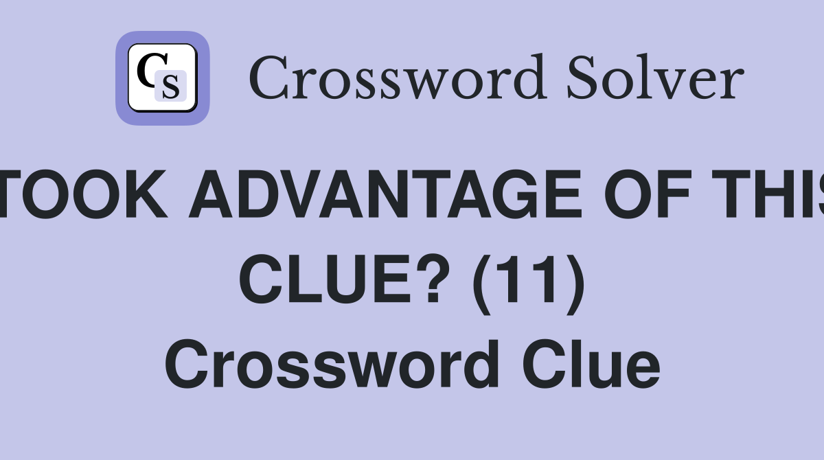 TOOK ADVANTAGE OF THIS CLUE? (11) Crossword Clue