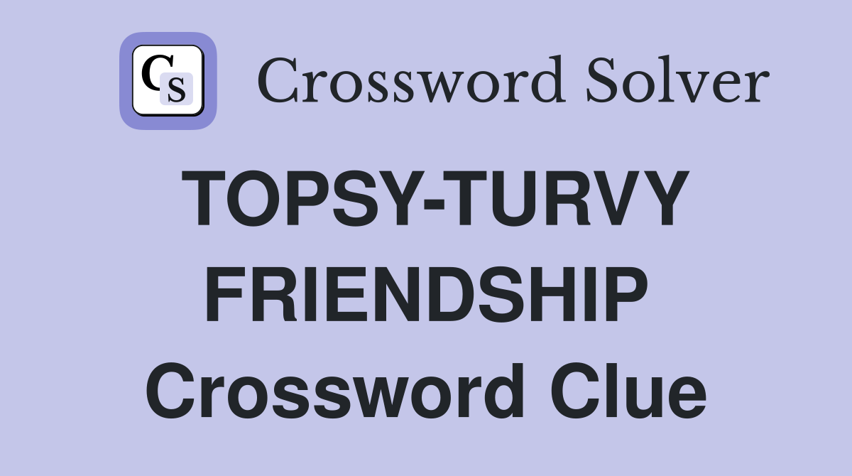 TOPSY-TURVY FRIENDSHIP Crossword Clue
