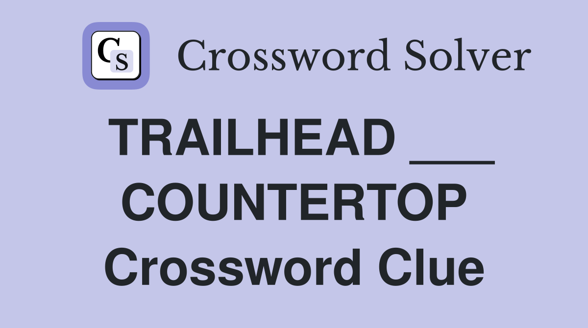 TRAILHEAD ___ COUNTERTOP Crossword Clue