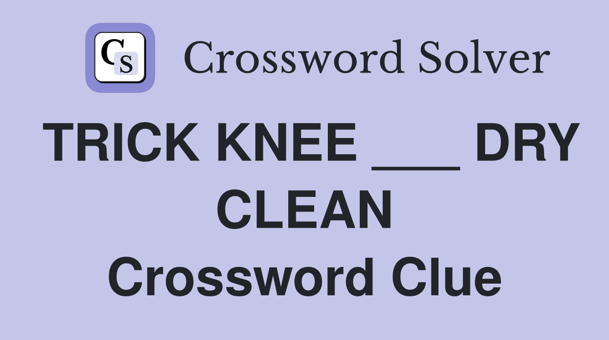 TRICK KNEE ___ DRY CLEAN Crossword Clue