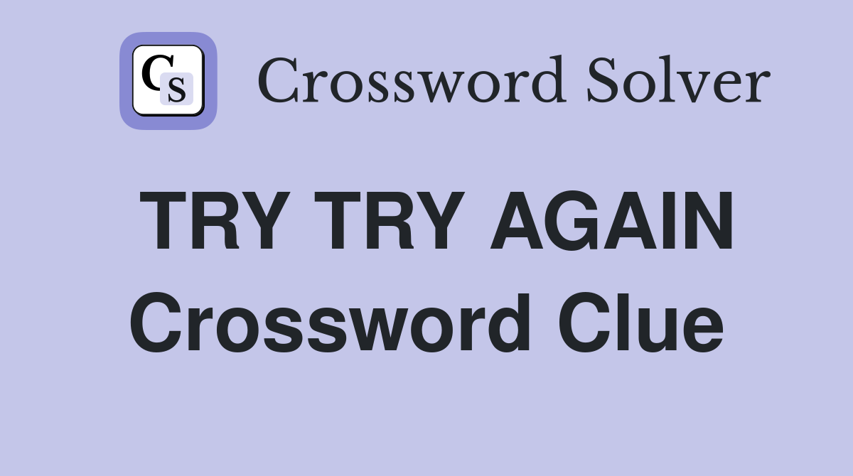 TRY TRY AGAIN Crossword Clue