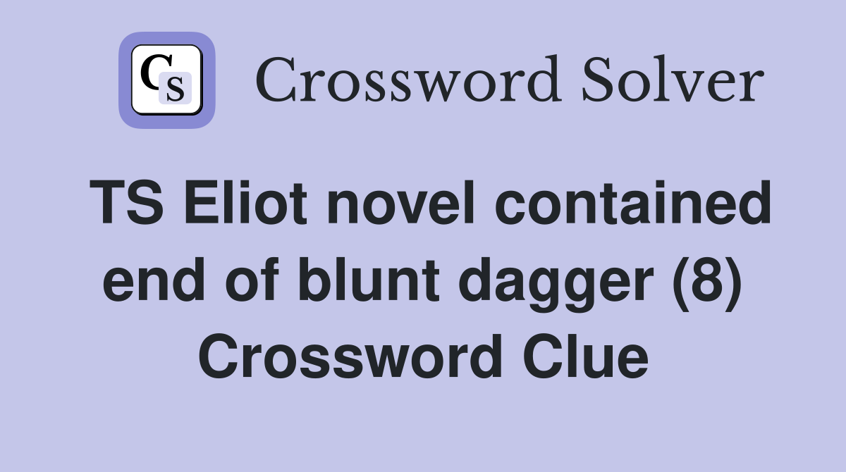 TS Eliot novel contained end of blunt dagger (8) Crossword Clue