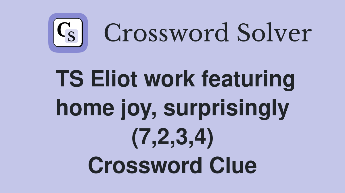 TS Eliot work featuring home joy, surprisingly (7,2,3,4) Crossword Clue