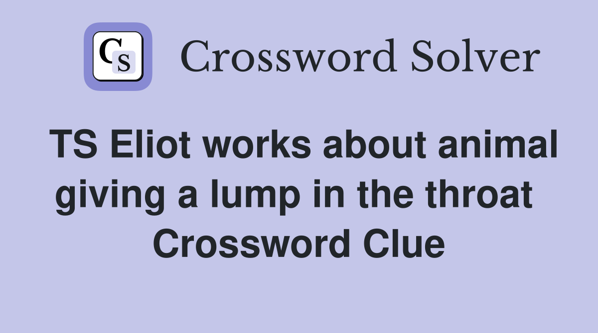TS Eliot works about animal giving a lump in the throat  Crossword Clue