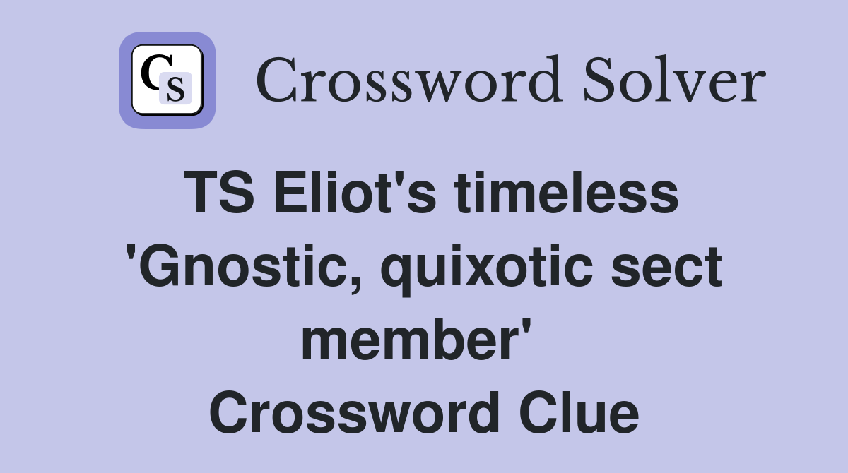 TS Eliot's timeless 'Gnostic, quixotic sect member'  Crossword Clue