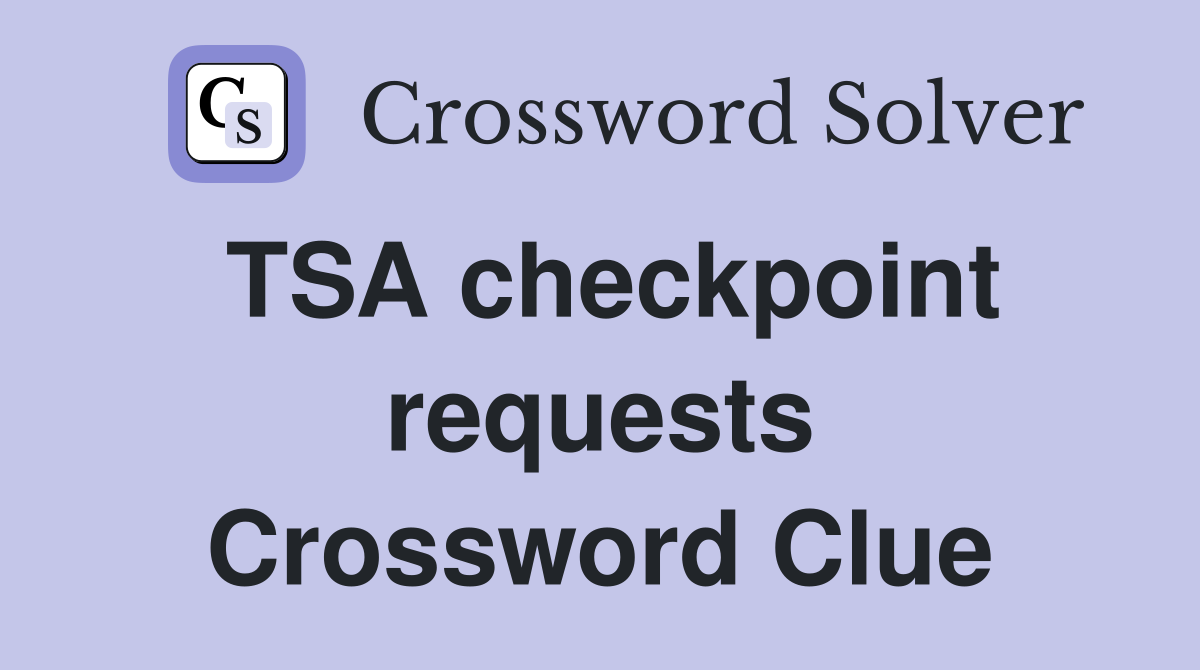 TSA checkpoint requests Crossword Clue