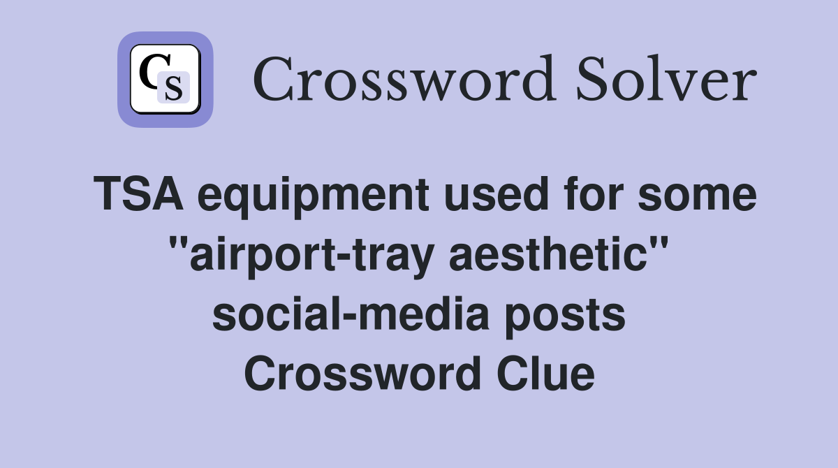 TSA equipment used for some "airport-tray aesthetic" social-media posts Crossword Clue