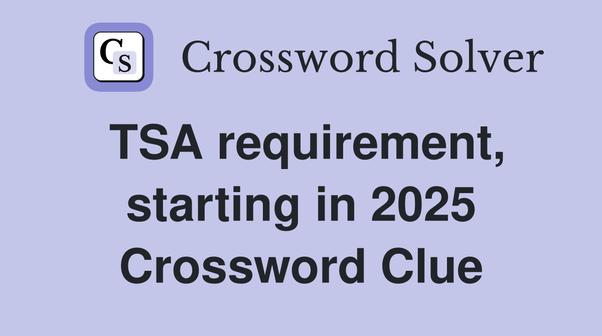 TSA requirement, starting in 2025 Crossword Clue