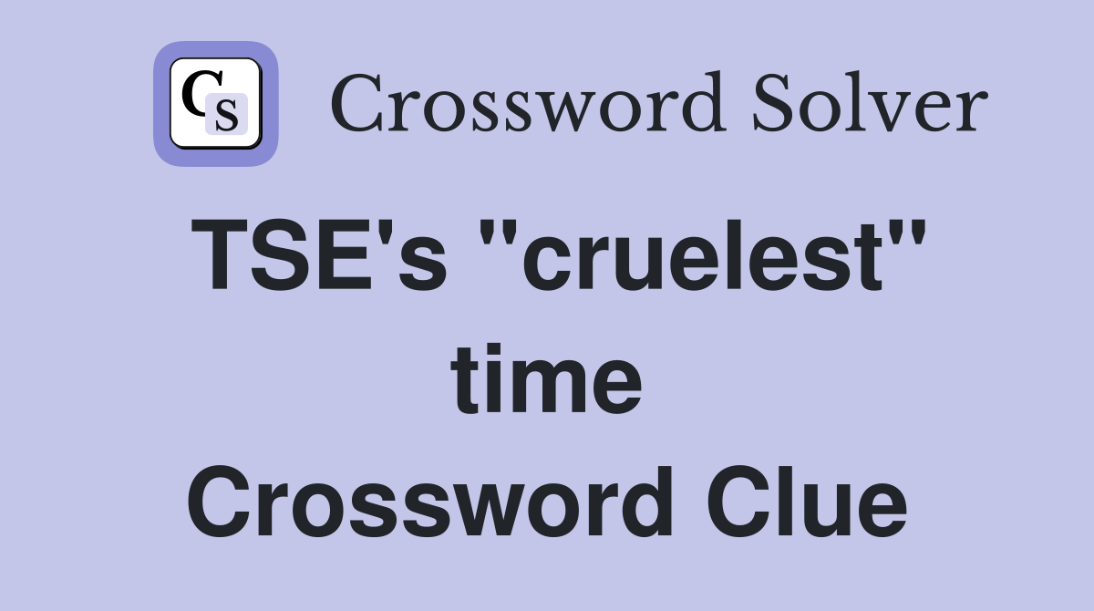 TSE's "cruelest" time Crossword Clue