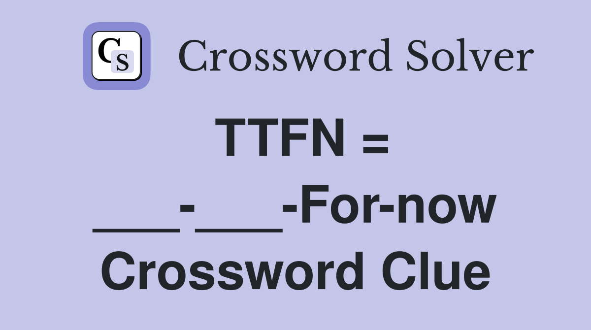 TTFN = ___-___-For-now Crossword Clue
