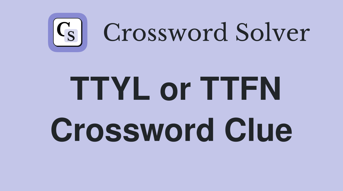 TTYL or TTFN Crossword Clue