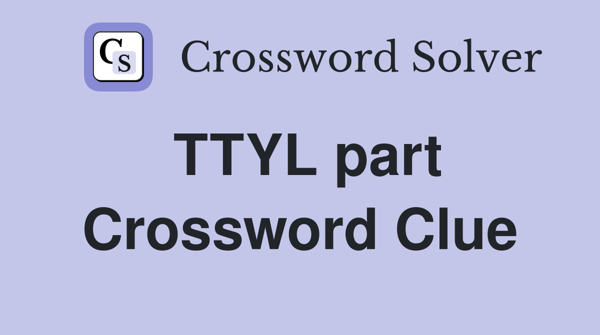 TTYL part Crossword Clue