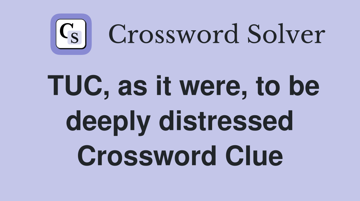 TUC, as it were, to be deeply distressed Crossword Clue