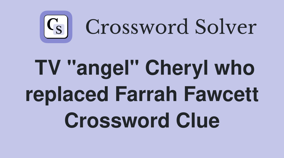 TV "angel" Cheryl who replaced Farrah Fawcett Crossword Clue