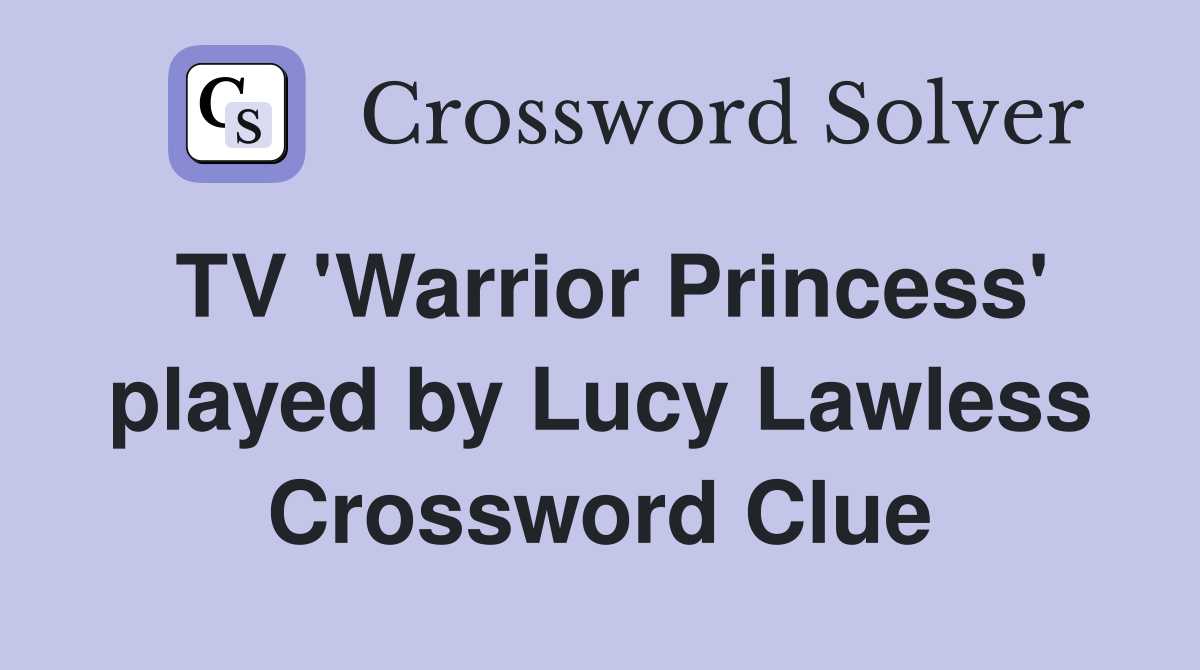 TV 'Warrior Princess' played by Lucy Lawless Crossword Clue
