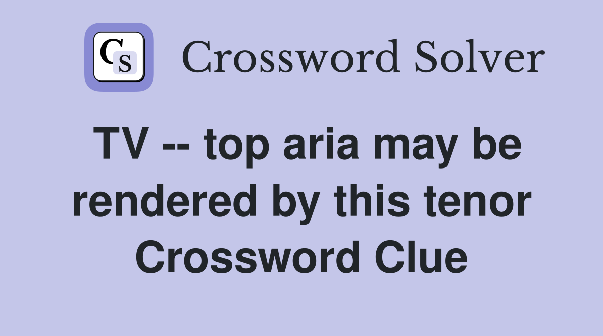 TV -- top aria may be rendered by this tenor Crossword Clue