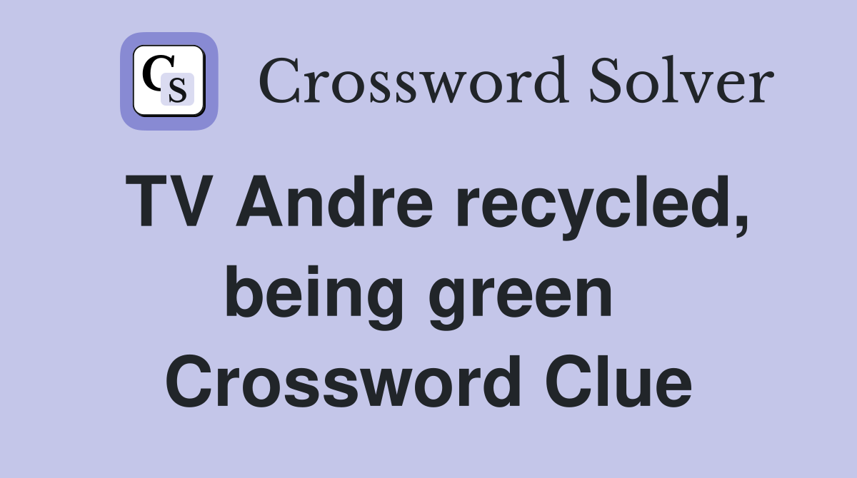 TV Andre recycled, being green  Crossword Clue