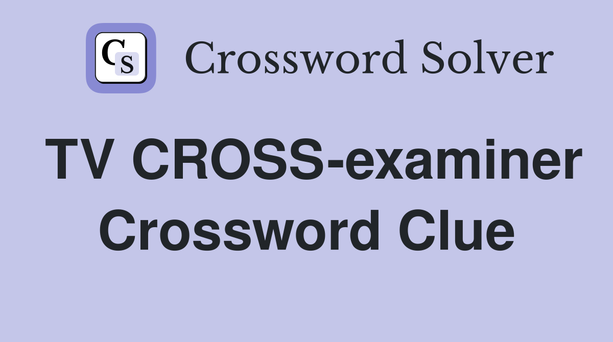TV CROSS-examiner Crossword Clue