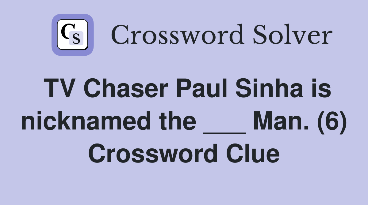 TV Chaser Paul Sinha is nicknamed the ___ Man. (6) Crossword Clue