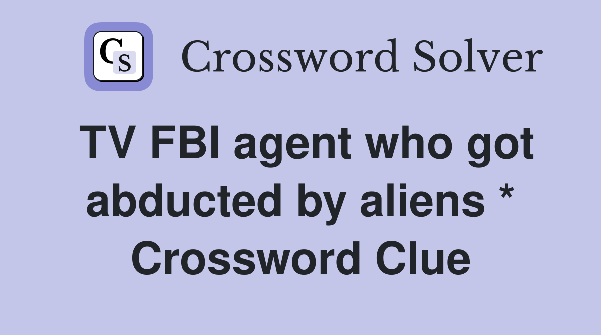 TV FBI agent who got abducted by aliens * Crossword Clue