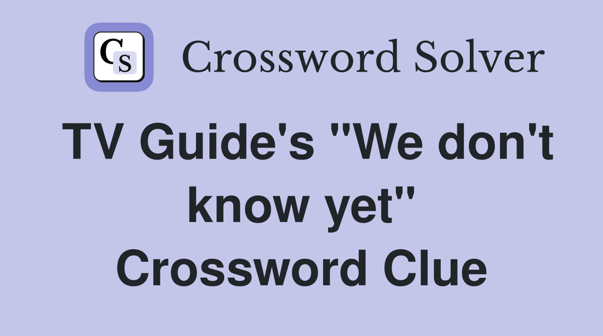 TV Guide's "We don't know yet" Crossword Clue