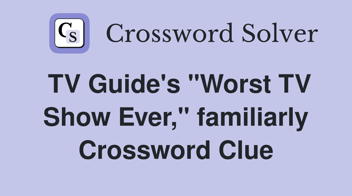 TV Guide's "Worst TV Show Ever," familiarly Crossword Clue