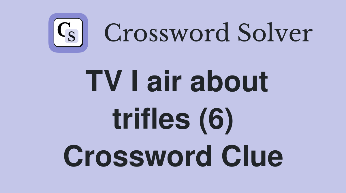 TV I air about trifles (6) Crossword Clue
