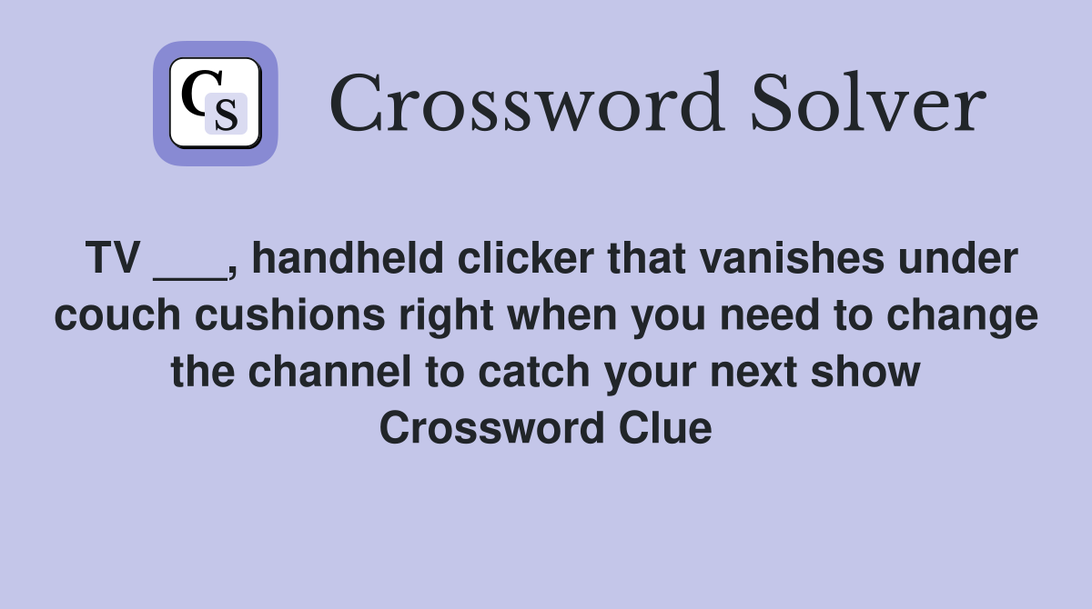 TV ___, handheld clicker that vanishes under couch cushions right when you need to change the channel to catch your next show Crossword Clue